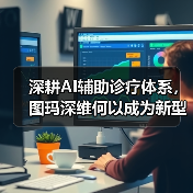深耕AI辅助诊疗体系，图玛深维何以成为新型AI头部企业（图1）