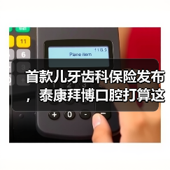 首款儿牙齿科保险发布，泰康拜博口腔打算这样落地“支付+服务”模式（图1）