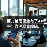百万基层医生有了AI帮手！微医联合哈佛、浙大发布“21世纪赤脚医生”（图1）
