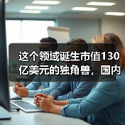 这个领域诞生市值130亿美元的独角兽，国内刚刚起步，腾讯也在跟进（图4）