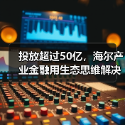 投放超过50亿，海尔产业金融用生态思维解决民营医院发展难题（图1）