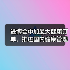 进博会中加最大健康订单，推进国内健康管理大变革（图3）