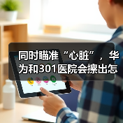 同时瞄准“心脏”，华为和301医院会擦出怎样的火花？（图3）