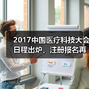 2017中国医疗科技大会日程出炉，注册报名再掀新高潮！（图1）