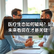 医疗生态如何破局？站未来看现在才是关键！（图1）