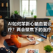 AI如何革新心脑血管诊疗？两会聚焦下的医疗新突破（图1）
