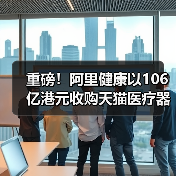 重磅！阿里健康以106亿港元收购天猫医疗器械、保健成人用品业务（图2）
