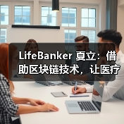 LifeBanker 夏立：借助区块链技术，让医疗行业不再“痛”（图3）