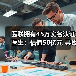 医联拥有45万实名认证医生：估值50亿元 寻找技术性团队优势互补（图2）