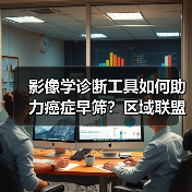 影像学诊断工具如何助力癌症早筛？区域联盟与技术升级揭秘（图2）