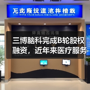 三博脑科完成B轮股权融资，近年来医疗服务领域最大的交易之一（图2）
