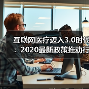 互联网医疗迈入3.0时代：2020最新政策推动行业发展（图2）