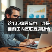 这135家医院中,谁是目前国内互联互通综合实力最强医院?(图4) 这135家医院中,谁是目前国内互联互通综合实力最强医院?(图4)