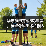 华志微创完成B轮融资,神经外科手术机器人已在百余家医院落地(图2) 华志微创完成B轮融资,神经外科手术机器人已在百余家医院落地(图2)