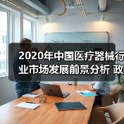 2020年中国医疗器械行业市场发展前景分析 政策+需求双驱动行业发展(图2) 2020年中国医疗器械行业市场发展前景分析 政策+需求双驱动行业发展(图2)
