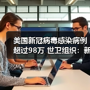 美国新冠病毒感染病例超过98万 世卫组织:新冠肺炎大流行远未结束(图2) 美国新冠病毒感染病例超过98万 世卫组织:新冠肺炎大流行远未结束(图2)