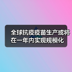 全球抗疫疫苗生产或将在一年内实现规模化(图3) 全球抗疫疫苗生产或将在一年内实现规模化(图3)