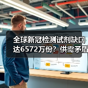 全球新冠检测试剂缺口达6572万份?供需矛盾如何破局?(图2) 全球新冠检测试剂缺口达6572万份?供需矛盾如何破局?(图2)