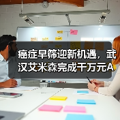 癌症早筛迎新机遇,武汉艾米森完成千万元A轮融资(图2) 癌症早筛迎新机遇,武汉艾米森完成千万元A轮融资(图2)