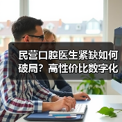 民营口腔医生紧缺如何破局?高性价比数字化方案来了(图4) 民营口腔医生紧缺如何破局?高性价比数字化方案来了(图4)