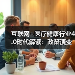 互联网+医疗健康行业4.0时代解读：政策演变与发展阶段全解析