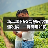 新基建下5G智慧医疗加速发展:一网两用如何赋能疫情应对?(图2) 新基建下5G智慧医疗加速发展:一网两用如何赋能疫情应对?(图2)