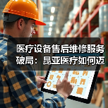 医疗设备售后维修服务破局:昆亚医疗如何迈入下一个十年?(图4) 医疗设备售后维修服务破局:昆亚医疗如何迈入下一个十年?(图4)