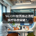5G CPE能否推动远程医疗场景突破?(图1) 5G CPE能否推动远程医疗场景突破?(图1)