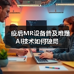 疫后MR设备普及难题 AI技术如何破局(图1) 疫后MR设备普及难题 AI技术如何破局(图1)