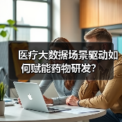 医疗大数据场景驱动如何赋能药物研发?(图1) 医疗大数据场景驱动如何赋能药物研发?(图1)