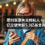 思创医惠失去控制人 6亿定增未解5.3亿基金再入局(图4) 思创医惠失去控制人 6亿定增未解5.3亿基金再入局(图4)