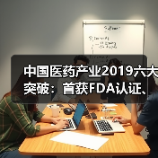 中国医药产业2019六大突破:首获FDA认证、入围全球TOP50(图1) 中国医药产业2019六大突破:首获FDA认证、入围全球TOP50(图1)