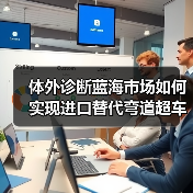 体外诊断蓝海市场如何实现进口替代弯道超车?(图2) 体外诊断蓝海市场如何实现进口替代弯道超车?(图2)