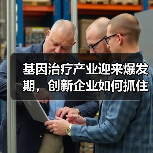 基因治疗产业迎来爆发期,创新企业如何抓住发展机遇?(图3) 基因治疗产业迎来爆发期,创新企业如何抓住发展机遇?(图3)