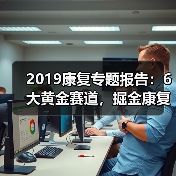 2019康复专题报告:6大黄金赛道,掘金康复产业千亿市场(图1) 2019康复专题报告:6大黄金赛道,掘金康复产业千亿市场(图1)