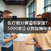 医疗细分赛道哪家强?5000家企业数据揭秘未来趋势(图2) 医疗细分赛道哪家强?5000家企业数据揭秘未来趋势(图2)