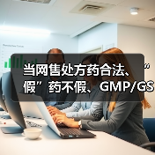 当网售处方药合法、“假”药不假、GMP/GSP消失后,《药品管理法》带来的5大变化和14大要点(图1) 当网售处方药合法、“假”药不假、GMP/GSP消失后,《药品管理法》带来的5大变化和14大要点(图1)