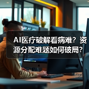 AI医疗破解看病难？资源分配难题如何破局？（图3）