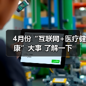 4月份“互联网+医疗健康”大事 了解一下(图3) 4月份“互联网+医疗健康”大事 了解一下(图3)
