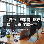 4月份“互联网+医疗健康”大事 了解一下(图2) 4月份“互联网+医疗健康”大事 了解一下(图2)