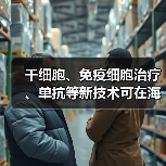 干细胞、免疫细胞治疗、单抗等新技术可在海南研究转化(图4) 干细胞、免疫细胞治疗、单抗等新技术可在海南研究转化(图4)