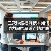 三款肿瘤检测技术如何助力早筛早诊?精准防控新突破(图3) 三款肿瘤检测技术如何助力早筛早诊?精准防控新突破(图3)