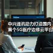 中兴通讯助力打造国内首个5G医疗边缘云平台(图3) 中兴通讯助力打造国内首个5G医疗边缘云平台(图3)