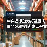 中兴通讯助力打造国内首个5G医疗边缘云平台(图4) 中兴通讯助力打造国内首个5G医疗边缘云平台(图4)