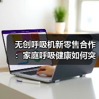 无创呼吸机新零售合作:家庭呼吸健康如何突围?(图4) 无创呼吸机新零售合作:家庭呼吸健康如何突围?(图4)