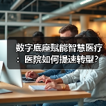 数字底座赋能智慧医疗：医院如何提速转型？（图3）