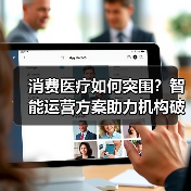 消费医疗如何突围？智能运营方案助力机构破局（图4）