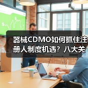 器械CDMO如何抓住注册人制度机遇?八大关键问题解析(图2) 器械CDMO如何抓住注册人制度机遇?八大关键问题解析(图2)