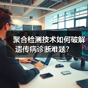聚合检测技术如何破解遗传病诊断难题?(图3) 聚合检测技术如何破解遗传病诊断难题?(图3)