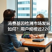 消费基因检测市场发展如何?用户规模近220万背后的趋势分析(图2) 消费基因检测市场发展如何?用户规模近220万背后的趋势分析(图2)